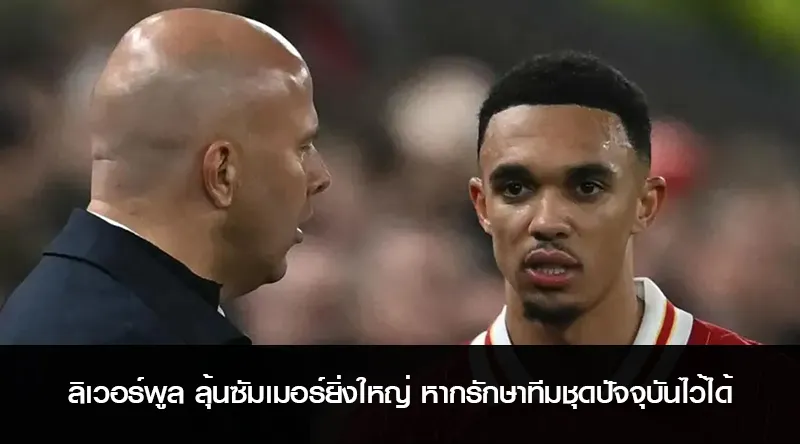 ลิเวอร์พูล ลุ้นซัมเมอร์ยิ่งใหญ่ หากรักษาทีมชุดปัจจุบันไว้ได้